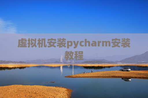虚拟机安装pycharm安装教程 虚拟机安装pycharm安装教程
